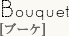 Bouquet[ブーケ]